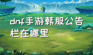 dnf手游韩服公告栏在哪里