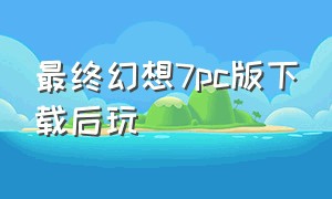 最终幻想7pc版下载后玩