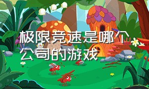 极限竞速是哪个公司的游戏（极限竞速是哪个公司的游戏软件）