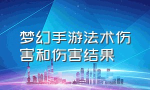 梦幻手游法术伤害和伤害结果（梦幻手游法术伤害和伤害结果转换）