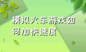 模拟火车游戏如何加快速度（模拟火车怎么开启游戏功能）