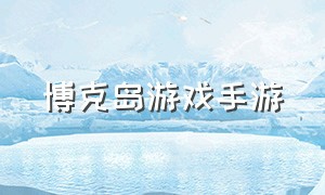 博克岛游戏手游（永恒岛手游怎么进游戏）