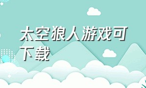 太空狼人游戏可下载（太空狼人游戏正版中文版）