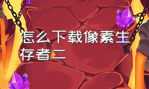 怎么下载像素生存者二