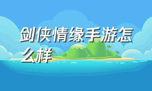 剑侠情缘手游怎么样