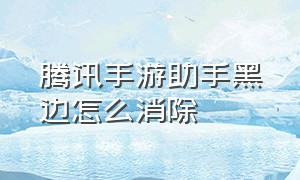 腾讯手游助手黑边怎么消除