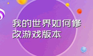 我的世界如何修改游戏版本（我的世界怎么修改个人游戏模式）