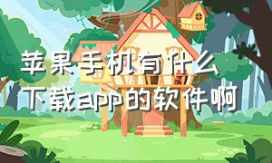 苹果手机有什么下载app的软件啊