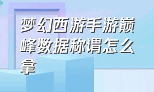 梦幻西游手游巅峰数据称谓怎么拿