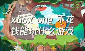 xbox one 不花钱能玩什么游戏