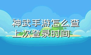 神武手游怎么查上次登录时间（神武手游怎么看手机绑定的账号）