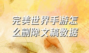 完美世界手游怎么删除文稿数据