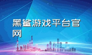 黑鲨游戏平台官网