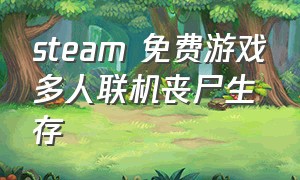 steam 免费游戏多人联机丧尸生存（steam免费丧尸生存多人游戏）