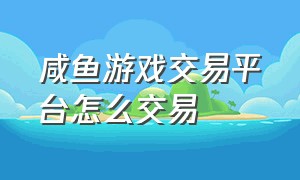 咸鱼游戏交易平台怎么交易