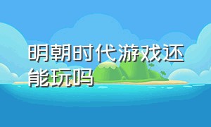 明朝时代游戏还能玩吗