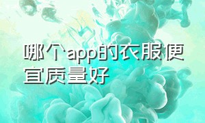 哪个app的衣服便宜质量好