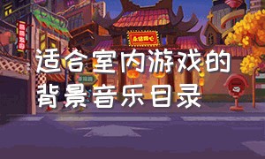 适合室内游戏的背景音乐目录