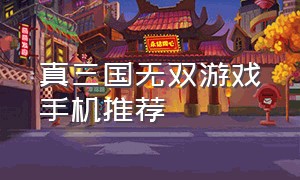 真三国无双游戏手机推荐（手机有真三国无双游戏吗）