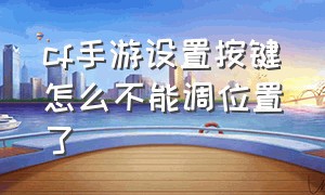 cf手游设置按键怎么不能调位置了