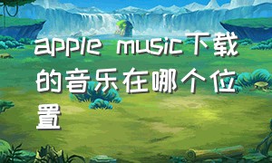 apple music下载的音乐在哪个位置