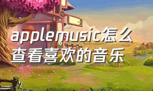 applemusic怎么查看喜欢的音乐