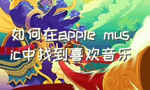 如何在apple music中找到喜欢音乐