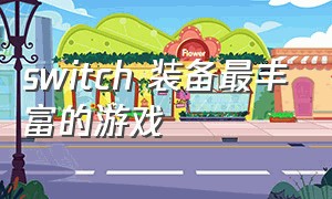 switch 装备最丰富的游戏（switch装备系统丰富的游戏有哪些）