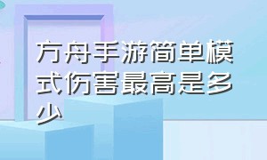 方舟手游简单模式伤害最高是多少