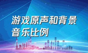 游戏原声和背景音乐比例