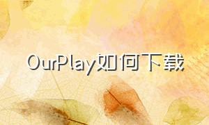 ourplay如何下载