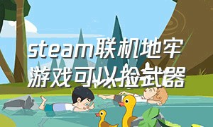 steam联机地牢游戏可以捡武器（steam上地牢类型游戏）