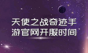 天使之战奇迹手游官网开服时间