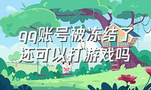 qq账号被冻结了还可以打游戏吗