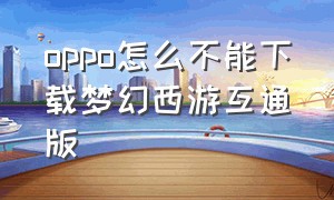 oppo怎么不能下载梦幻西游互通版
