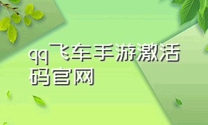 qq飞车手游激活码官网（qq飞车手游激活码官网最新）