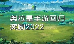 奥拉星手游回归奖励2022