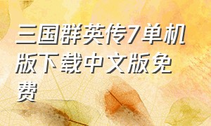 三国群英传7单机版下载中文版免费