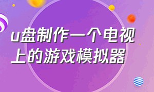 u盘制作一个电视上的游戏模拟器