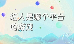 纸人是哪个平台的游戏（纸人游戏为什么在steam上进不去）