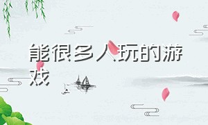 能很多人玩的游戏（很多人可以一起玩的游戏）