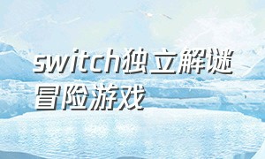 switch独立解谜冒险游戏（switch解谜类游戏中文推荐）