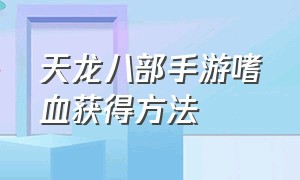 天龙八部手游嗜血获得方法