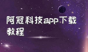 阿冠科技app下载教程