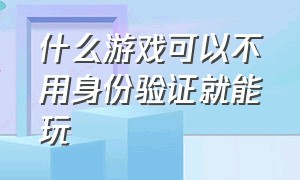 什么游戏可以不用身份验证就能玩