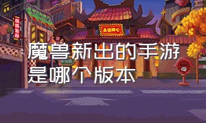 魔兽新出的手游是哪个版本