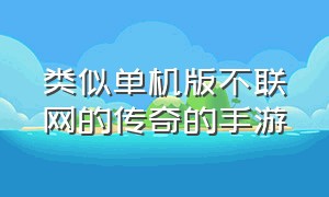 类似单机版不联网的传奇的手游