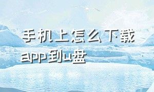 手机上怎么下载app到u盘