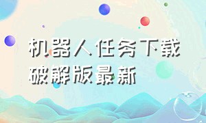 机器人任务下载破解版最新（机器人任务下载破解版最新）