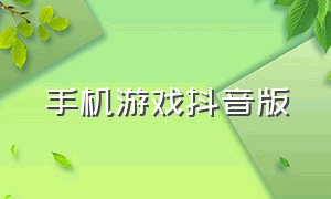 手机游戏抖音版（手机游戏抖音版叫什么）